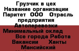 Грузчик в цех › Название организации ­ Паритет, ООО › Отрасль предприятия ­ Автоперевозки › Минимальный оклад ­ 23 000 - Все города Работа » Вакансии   . Ханты-Мансийский,Нефтеюганск г.